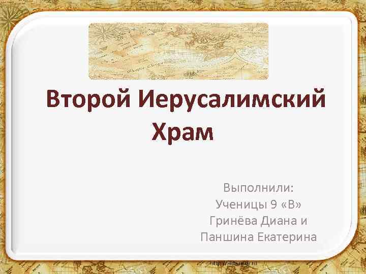 Второй Иерусалимский Храм Выполнили: Ученицы 9 «В» Гринёва Диана и Паншина Екатерина 