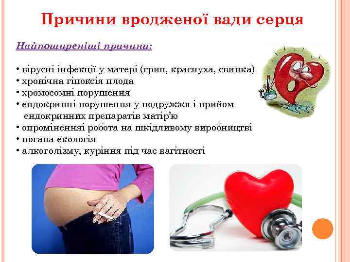 Причини вродженої вади серця Найпоширеніші причини: • вірусні інфекції у матері (грип, краснуха, свинка)