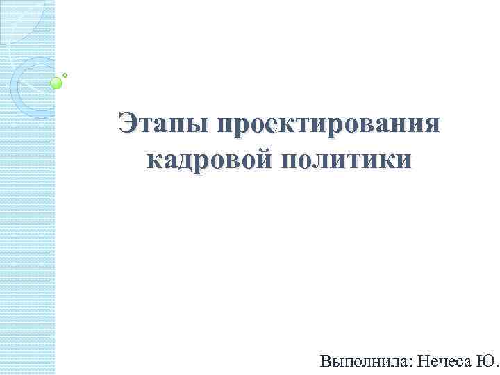 Этапы проектирования кадровой политики Выполнила: Нечеса Ю. 