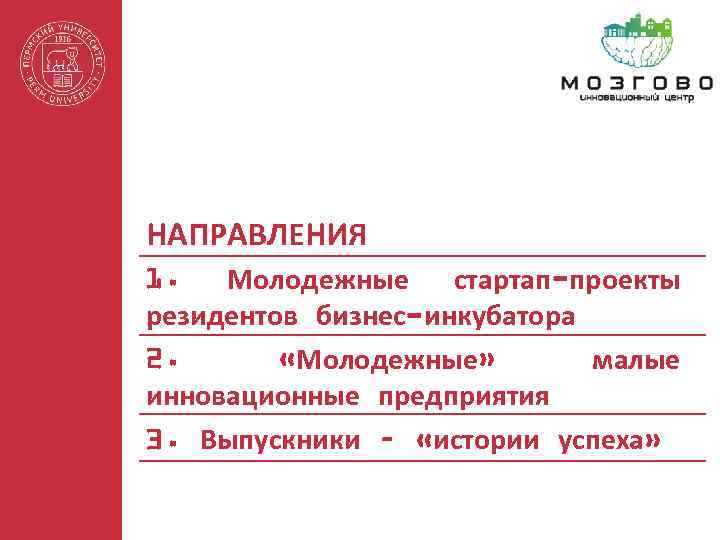 НАПРАВЛЕНИЯ 1. Молодежные стартап-проекты резидентов бизнес-инкубатора 2. «Молодежные» малые инновационные предприятия 3. Выпускники –