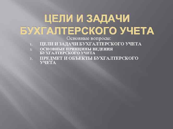 ЦЕЛИ И ЗАДАЧИ БУХГАЛТЕРСКОГО УЧЕТА Основные вопросы: 1. ЦЕЛИ И ЗАДАЧИ БУХГАЛТЕРСКОГО УЧЕТА 2.
