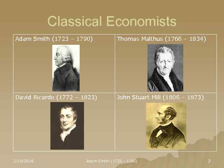 Classical Economists Adam Smith (1723 – 1790) Thomas Malthus (1766 – 1834) David Ricardo