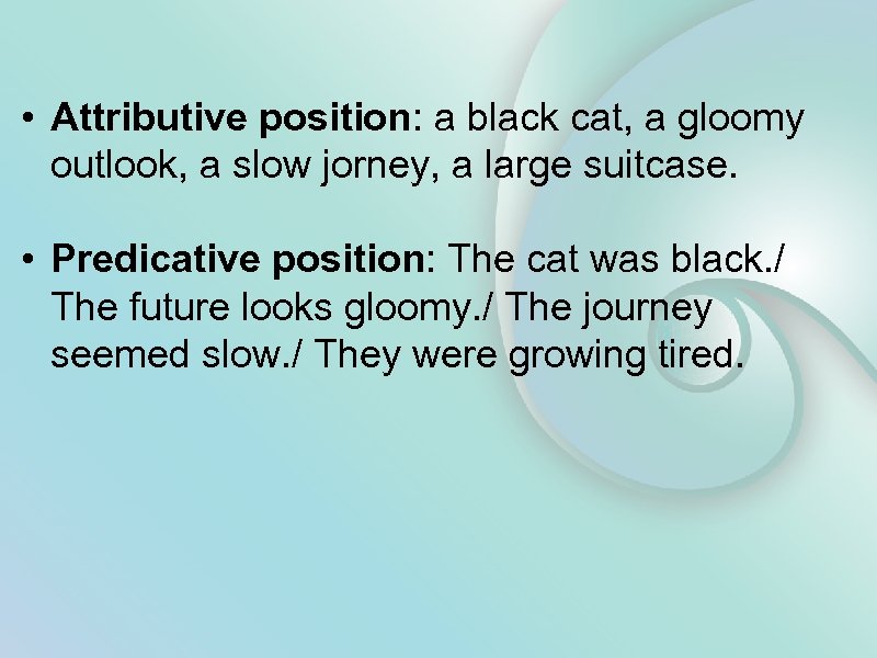  • Attributive position: a black cat, a gloomy outlook, a slow jorney, a