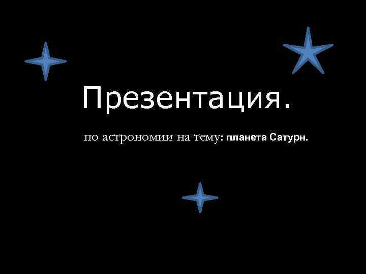 Презентация. по астрономии на тему: планета Сатурн. 