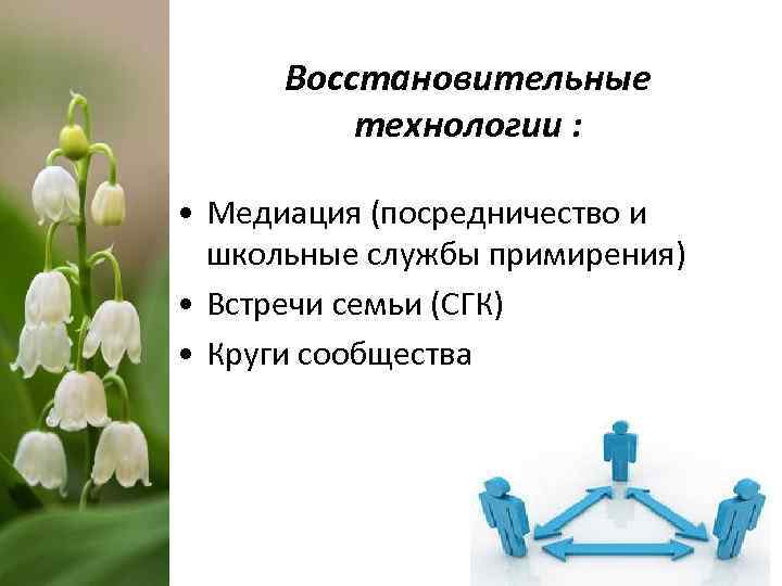 Восстановительные технологии : • Медиация (посредничество и школьные службы примирения) • Встречи семьи (СГК)
