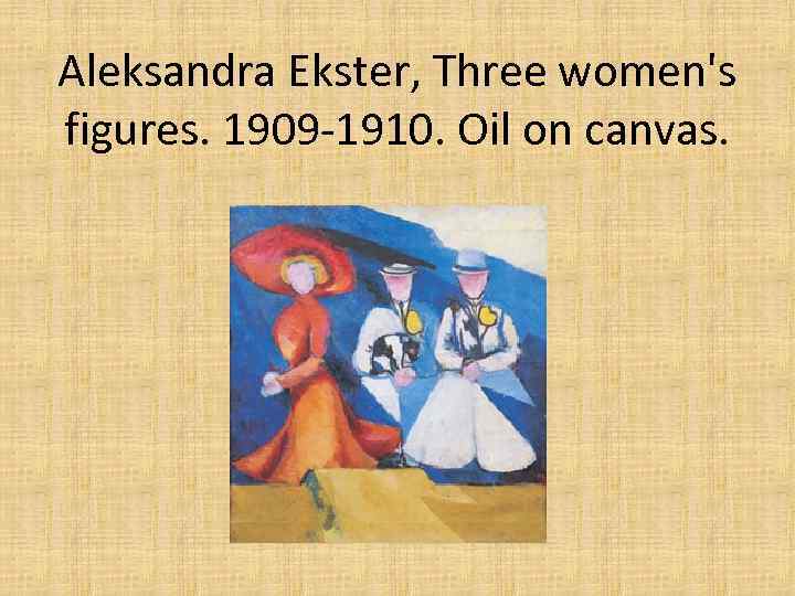 Aleksandra Ekster, Three women's figures. 1909 -1910. Oil on canvas. 