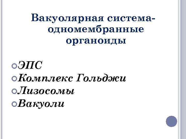 Вакуолярная системаодномембранные органоиды ЭПС Комплекс Лизосомы Вакуоли Гольджи 