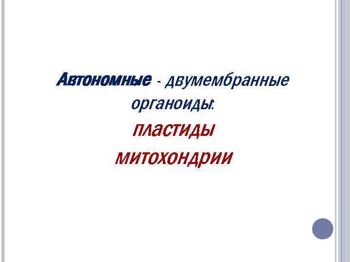 Автономные - двумембранные органоиды: пластиды митохондрии 