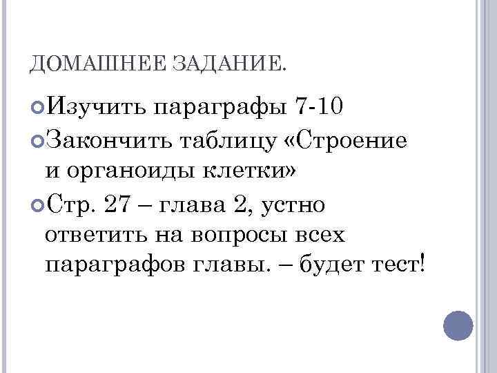 ДОМАШНЕЕ ЗАДАНИЕ. Изучить параграфы 7 -10 Закончить таблицу «Строение и органоиды клетки» Стр. 27