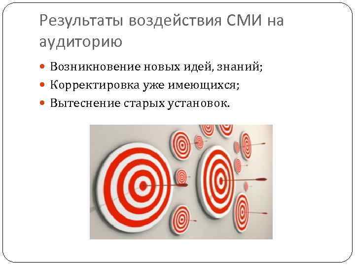 Результаты воздействия СМИ на аудиторию Возникновение новых идей, знаний; Корректировка уже имеющихся; Вытеснение старых