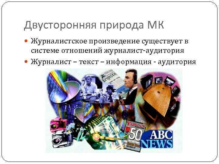Двусторонняя природа МК Журналистское произведение существует в системе отношений журналист-аудитория Журналист – текст –