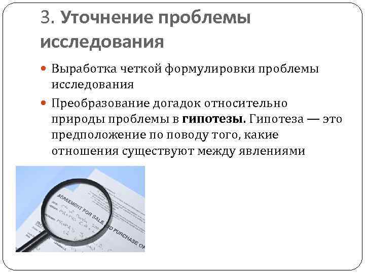 3. Уточнение проблемы исследования Выработка четкой формулировки проблемы исследования Преобразование догадок относительно природы проблемы