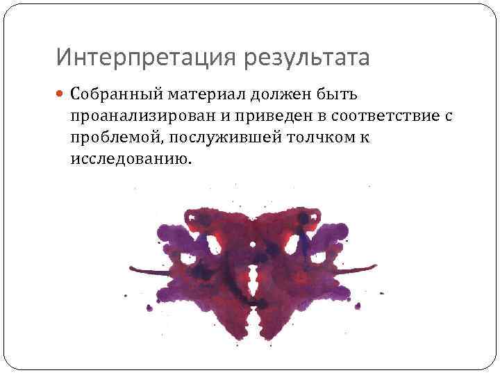 Интерпретация результата Собранный материал должен быть проанализирован и приведен в соответствие с проблемой, послужившей