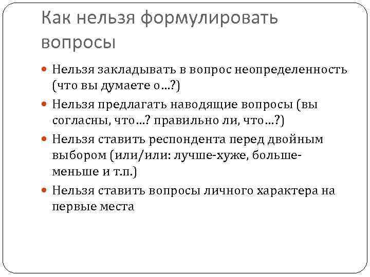 Как нельзя формулировать вопросы Нельзя закладывать в вопрос неопределенность (что вы думаете о…? )
