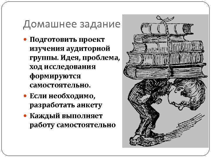 Домашнее задание Подготовить проект изучения аудиторной группы. Идея, проблема, ход исследования формируются самостоятельно. Если