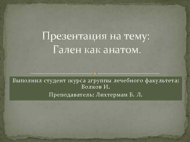 Презентация на тему: Гален как анатом. Выполнил студент 1 курса 2 группы лечебного факультета: