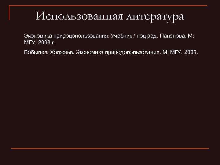 Использованная литература Экономика природопользования: Учебник / под ред. Папенова. М: МГУ, 2008 г. Бобылев,