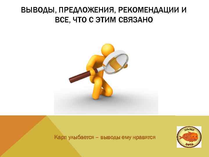 ВЫВОДЫ, ПРЕДЛОЖЕНИЯ, РЕКОМЕНДАЦИИ И ВСЕ, ЧТО С ЭТИМ СВЯЗАНО Карп улыбается – выводы ему