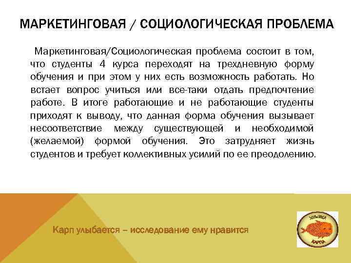 МАРКЕТИНГОВАЯ / СОЦИОЛОГИЧЕСКАЯ ПРОБЛЕМА Маркетинговая/Социологическая проблема состоит в том, что студенты 4 курса переходят