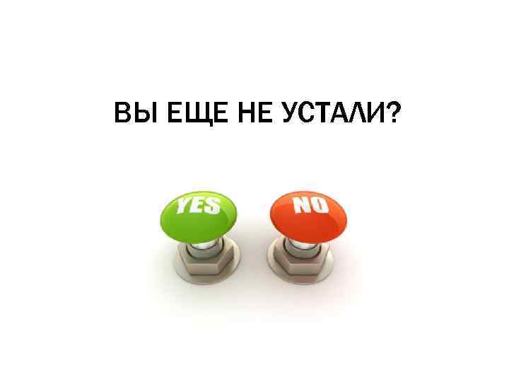 ВЫ ЕЩЕ НЕ УСТАЛИ? 