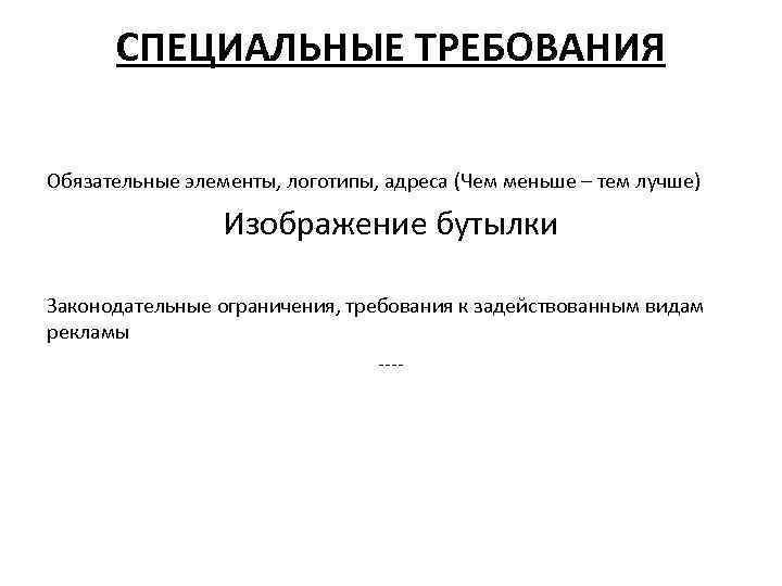 СПЕЦИАЛЬНЫЕ ТРЕБОВАНИЯ Обязательные элементы, логотипы, адреса (Чем меньше – тем лучше) Изображение бутылки Законодательные