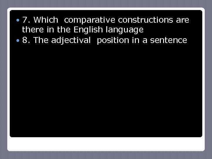 7. Which comparative constructions are there in the English language 8. The adjectival position
