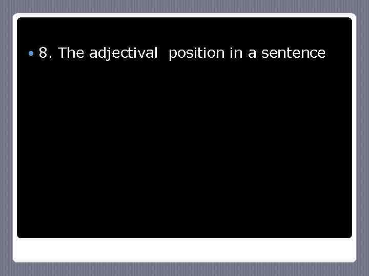  8. The adjectival position in a sentence 