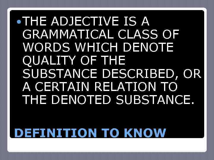  THE ADJECTIVE IS A GRAMMATICAL CLASS OF WORDS WHICH DENOTE QUALITY OF THE