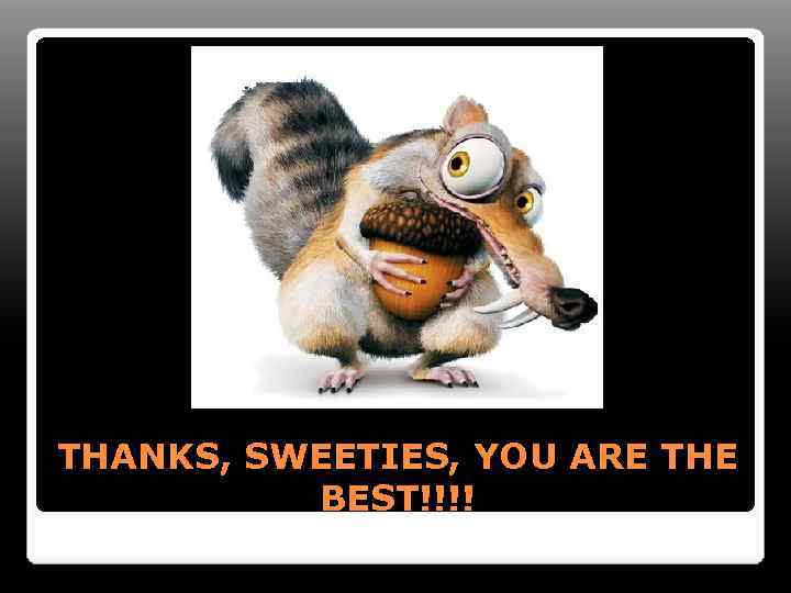 THANKS, SWEETIES, YOU ARE THE BEST!!!! 