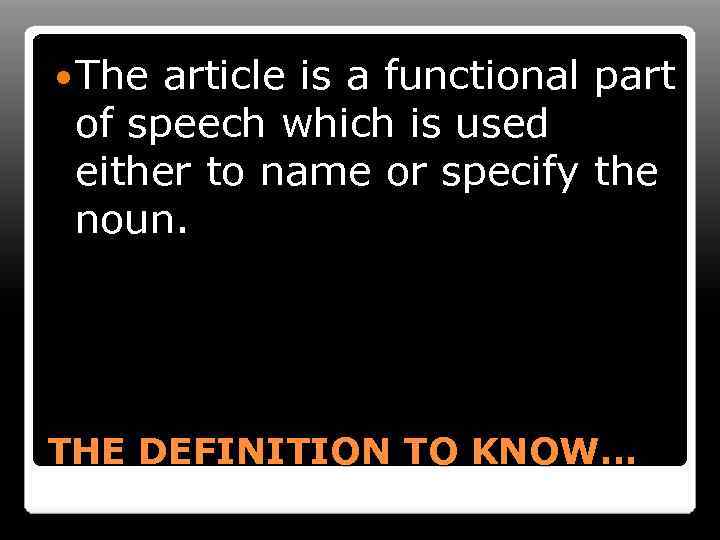  The article is a functional part of speech which is used either to