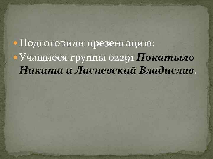  Подготовили презентацию: Учащиеся группы 02291 Покатыло Никита и Лисневский Владислав. 