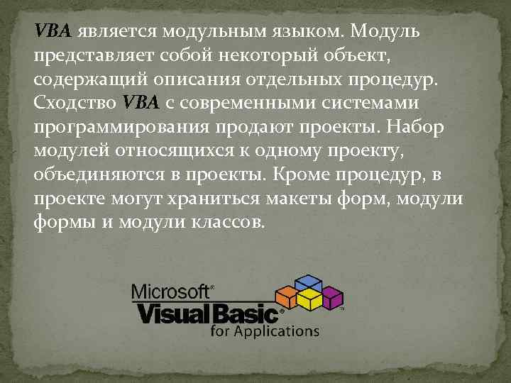 VBA является модульным языком. Модуль представляет собой некоторый объект, содержащий описания отдельных процедур. Сходство