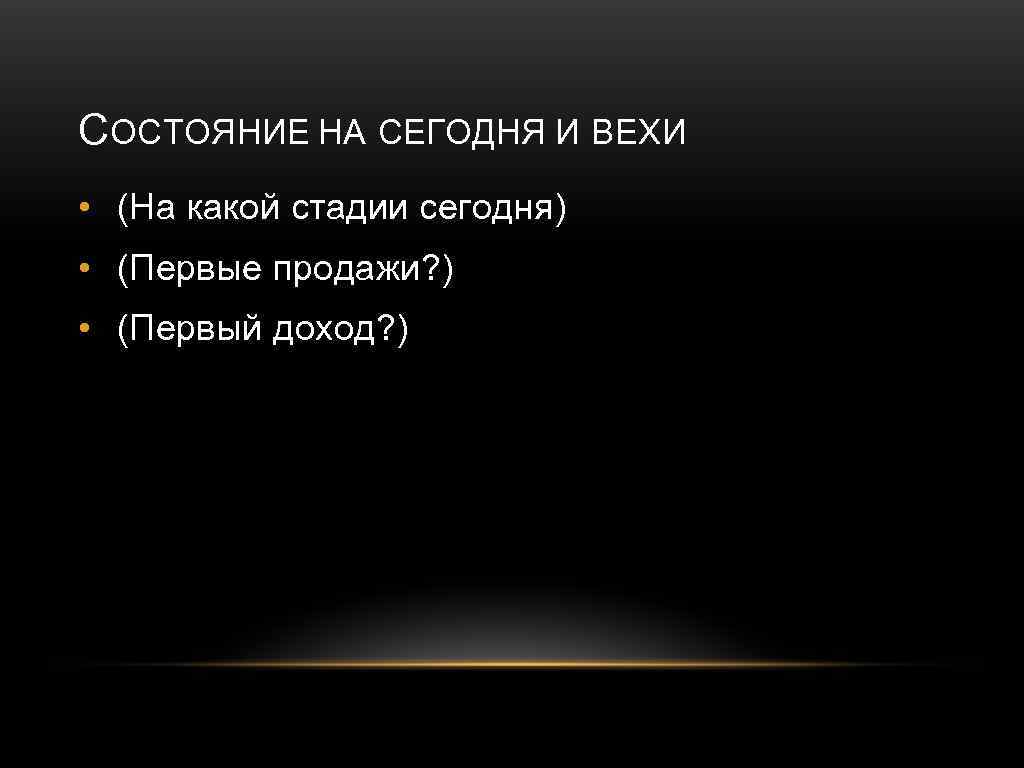 СОСТОЯНИЕ НА СЕГОДНЯ И ВЕХИ • (На какой стадии сегодня) • (Первые продажи? )