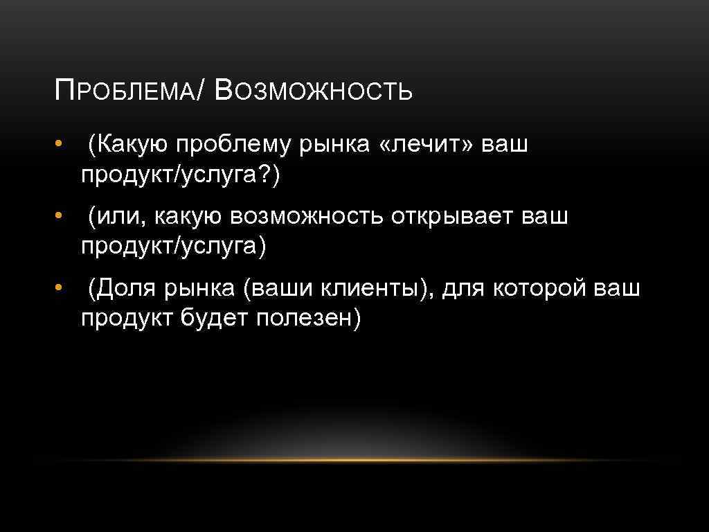 ПРОБЛЕМА / ВОЗМОЖНОСТЬ • (Какую проблему рынка «лечит» ваш продукт/услуга? ) • (или, какую