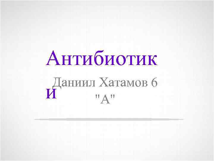 Антибиотик Даниил Хатамов 6 "А" и 1 