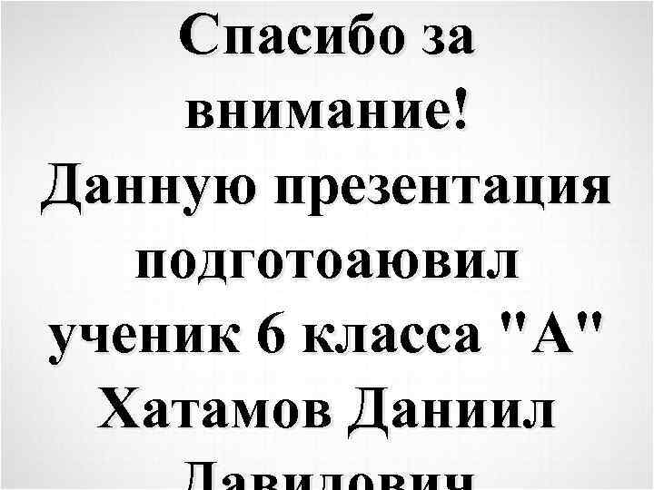 Спасибо за внимание! Данную презентация подготоаювил ученик 6 класса "А" Хатамов Даниил 