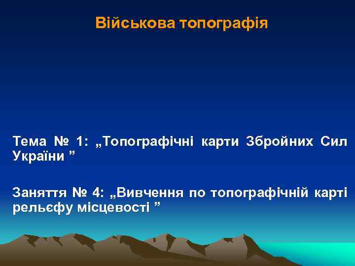 Військова топографія Тема № 1: „Топографічні карти Збройних Сил України ” Заняття № 4: