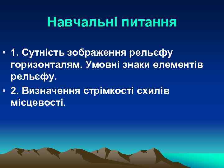 Навчальні питання • 1. Сутність зображення рельєфу горизонталям. Умовні знаки елементів рельєфу. • 2.