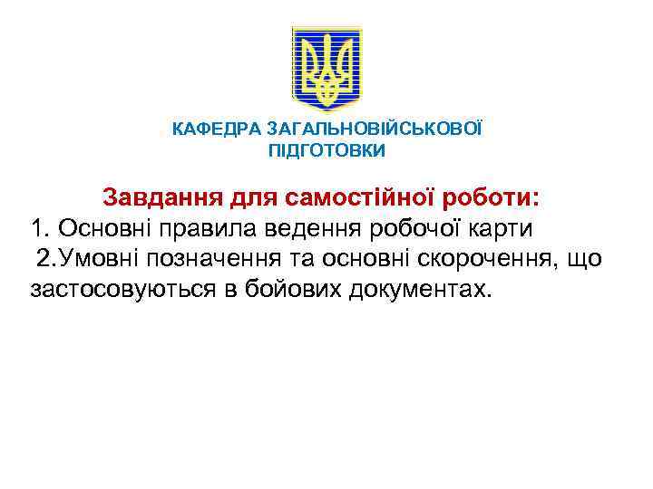 КАФЕДРА ЗАГАЛЬНОВІЙСЬКОВОЇ ПІДГОТОВКИ Завдання для самостійної роботи: 1. Основні правила ведення робочої карти 2.