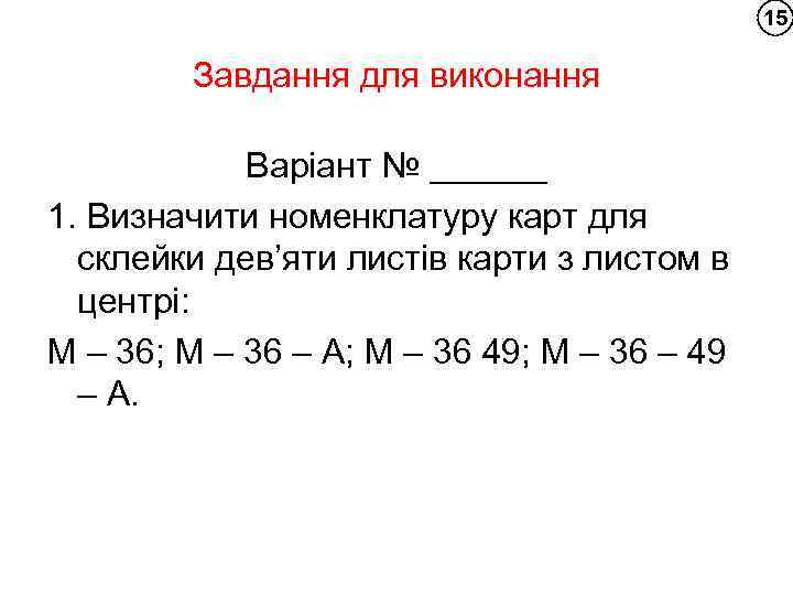 15 Завдання для виконання Варіант № ______ 1. Визначити номенклатуру карт для склейки дев’яти