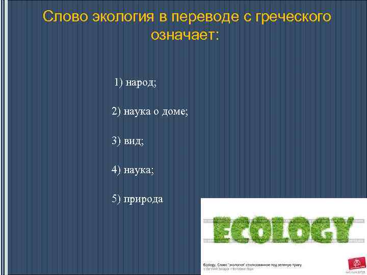 Слово экология в переводе с греческого означает: 1) народ; 2) наука о доме; 3)