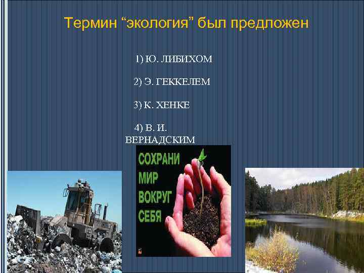 Термин “экология” был предложен 1) Ю. ЛИБИХОМ 2) Э. ГЕККЕЛЕМ 3) К. ХЕНКЕ 4)