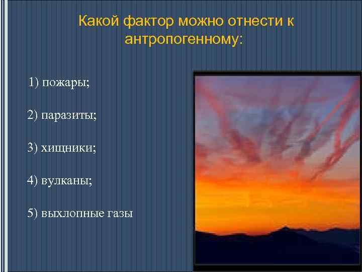 Какой фактор можно отнести к антропогенному: 1) пожары; 2) паразиты; 3) хищники; 4) вулканы;