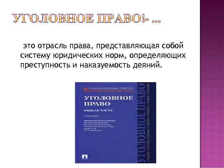 это отрасль права, представляющая собой систему юридических норм, определяющих преступность и наказуемость деяний. 