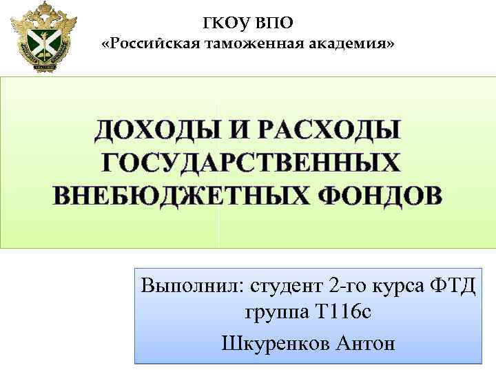 ГКОУ ВПО «Российская таможенная академия» ДОХОДЫ И РАСХОДЫ ГОСУДАРСТВЕННЫХ ВНЕБЮДЖЕТНЫХ ФОНДОВ Выполнил: студент 2