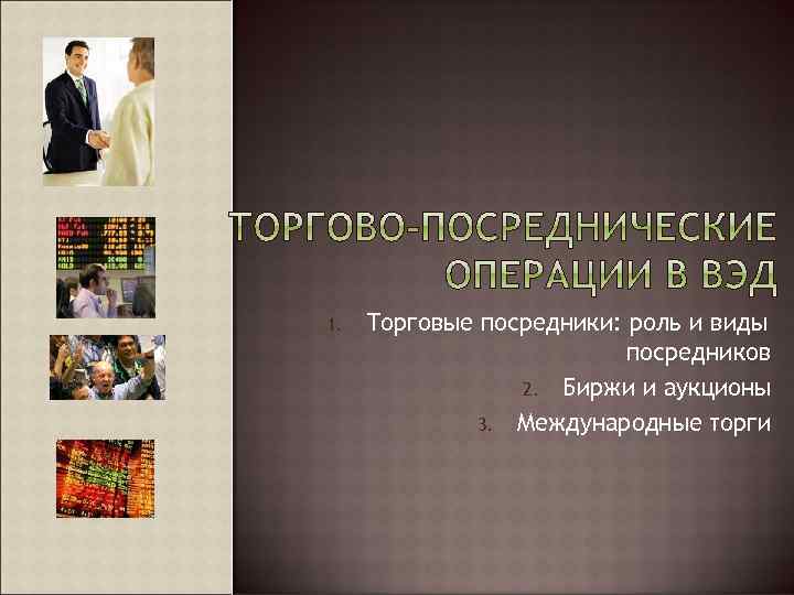 1. Торговые посредники: роль и виды посредников 2. Биржи и аукционы 3. Международные торги