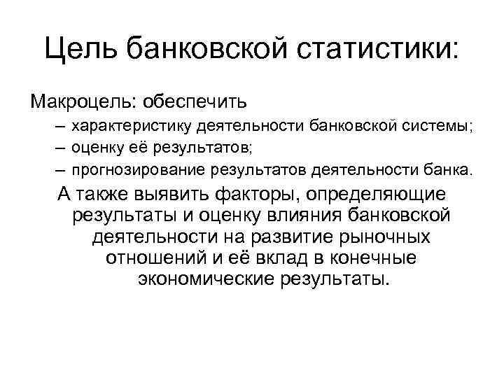 Цель банковской статистики: Макроцель: обеспечить – характеристику деятельности банковской системы; – оценку её результатов;