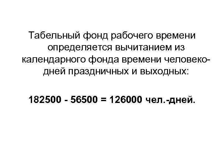 Табельный фонд рабочего времени определяется вычитанием из календарного фонда времени человекодней праздничных и выходных: