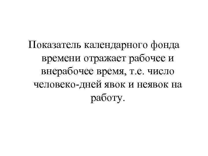 Показатель календарного фонда времени отражает рабочее и внерабочее время, т. е. число человеко-дней явок