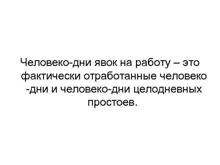 Человеко-дни явок на работу – это фактически отработанные человеко -дни и человеко-дни целодневных простоев.